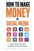 How to Make Money on Social Media: Everything You Need to Know to Be Successful