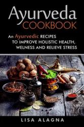 Ayurveda Cookbook : An Ayurvedic Recipes to Improve Holistic Health, Welness and Relieve Stress