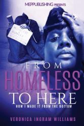 From Homeless to Here : How I Made It from the Bottom