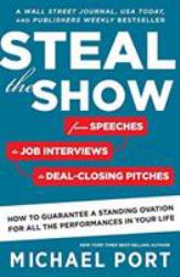 Steal the Show : From Speeches to Job Interviews to Deal-Closing Pitches, How to Guarantee a Standing Ovation for All the Performances in Your Life