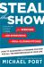 Steal the Show : From Speeches to Job Interviews to Deal-Closing Pitches, How to Guarantee a Standing Ovation for All the Performances in Your Life