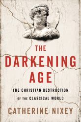 The Darkening Age : The Christian Destruction of the Classical World