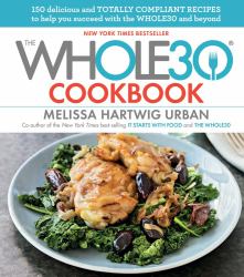 The Whole30 Cookbook : 150 Delicious and Totally Compliant Recipes to Help You Succeed with the Whole30 and Beyond