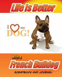 Life Is Better with a French Bulldog Scrapbook and Journal : Dog Vaccination Record, Puppy Baby Book and Memory Book