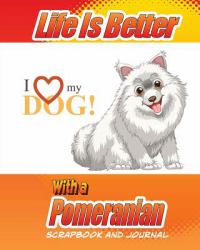 Life Is Better with a Pomeranian Scrapbook and Journal : Dog Vaccination Record, Puppy Baby Book and Memory Book