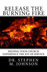 Release the Burning Fire : Helping Your Church Experience the Joy of Service