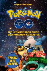 Pokemon Go : The Ultimate Book Guide. Be a Pokemon Master: Pokemon Go Game, Strategy, Tricks, Tips, Secrets from Beginner to Master