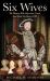 Six Wives : The Women Who Married, Lived, and Died for Henry VIII