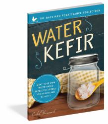 Water Kefir : Make Your Own Water-Based Probiotic Drinks for Health and Vitality