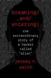 Breaking and Entering : The Extraordinary Story of a Hacker Called Alien