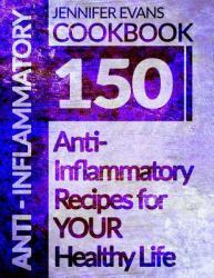 Anti-Inflammatory Cookbook: 150 Anti-Inflammatory Recipes for YOUR Healthy Life