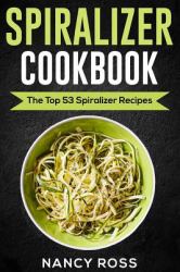 Spiralizer Cookbook : The Top 53 Spiralizer Recipes