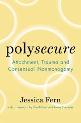 Polysecure : Attachment, Trauma and Consensual Nonmonogamy