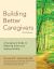 Building Better Caregivers : A Caregivers Guide to Reducing Stress and Staying Healthy