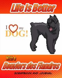 Life Is Better with a Bouviers des Flandres Scrapbook and Journal : Dog Vaccination Record, Puppy Baby Book and Memory Book