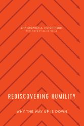 Rediscovering Humility : Why the Way up Is Down