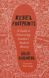 Rebel Footprints : A Guide to Uncovering London's Radical History