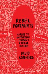 Rebel Footprints : A Guide to Uncovering London's Radical History