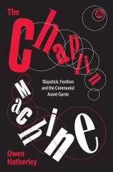 The Chaplin Machine : Slapstick, Fordism and the International Communist Avant-Garde