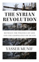 The Syrian Revolution : Between the Politics of Life and the Geopolitics of Death