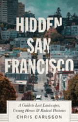 Hidden San Francisco : A Guide to Lost Landscapes, Unsung Heroes and Radical Histories