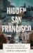Hidden San Francisco : A Guide to Lost Landscapes, Unsung Heroes and Radical Histories