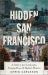 Hidden San Francisco : A Guide to Lost Landscapes, Unsung Heroes and Radical Histories