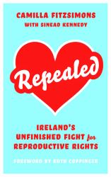 Repealed : Ireland's Unfinished Fight for Reproductive Rights