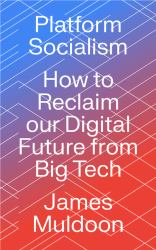 Platform Socialism : How to Reclaim Our Digital Future from Big Tech