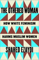The Othered Woman : How White Feminism Harms Muslim Women