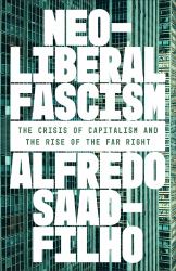 Neoliberal Fascism : The Crisis of Capitalism and the Rise of the Far Right