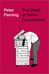 The Death of Homo Economicus : Work, Debt and the Myth of Endless Accumulation