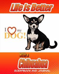 Life Is Better with a Chihuahua Scrapbook and Journal : Dog Vaccination Record, Puppy Baby Book and Memory Book