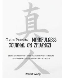True Person - Mindfulness Journal on Zhuangzi : Self-Exploration and Inner Peace Through Spiritual Calligraphy Reading and Writing on Taoism