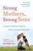 Strong Mothers, Strong Sons : Lessons Mothers Need to Raise Extraordinary Men
