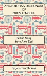 Anglotopia's Dictionary of British English 2nd Edition : British Slang from a to Zed