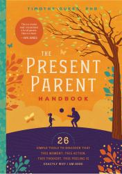 The Present Parent Handbook : 26 Simple Tools to Discover That This Moment, This Action, This Thought, This Feeling Is Exactly Why I Am Here