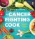 The Cancer Fighting Cook : Cancer Fighter-Packed Recipes for Treatment, Recovery, and Prevention