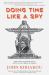 Doing Time Like a Spy : How the CIA Taught Me to Survive and Thrive in Prison