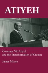 Atiyeh : Governor Vic Atiyeh and the Transformation of Oregon
