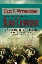 Five or Ten Minutes of Blind Confusion : The Battle of Aiken, South Carolina, February 11 1865