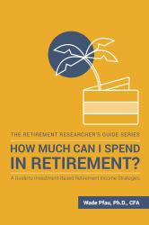 How Much Can I Spend in Retirement? : A Guide to Investment-Based Retirement Income Strategies