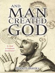 And Man Created God : Is God a Human Invention?