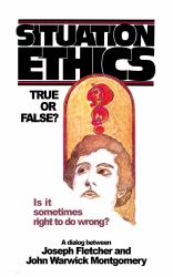 Situation Ethics: True or False? : A Dialogue Between Joseph Fletcher and John Warwick Montgomery