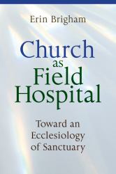 Church As Field Hospital : Toward an Ecclesiology of Sanctuary