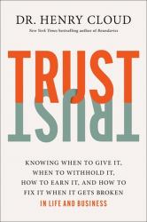 Trust : Knowing When to Give It, When to Withhold It, How to Earn It, and How to Fix It When It Gets Broken