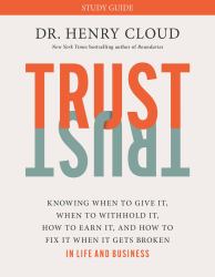 Trust Study Guide : Knowing When to Give It, When to Withhold It, How to Earn It, and How to Fix It When It Gets Broken