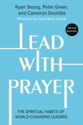 Lead with Prayer : The Spiritual Habits of World-Changing Leaders