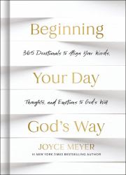Beginning Your Day God's Way : 365 Devotionals to Align Your Words, Thoughts, and Emotions to God's Will