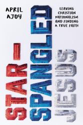 Star-Spangled Jesus : Leaving Christian Nationalism and Finding a True Faith